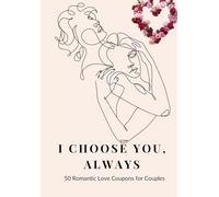 I CHOOSE YOU, ALWAYS: 50 Romantic Love Coupons for Couples