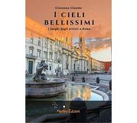 I cieli bellissimi. I luoghi degli artisti a Roma - Giaume Giovanna
