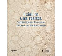 I cieli in una stanza. Soffitti lignei a Firenze e a Roma nel Rinascimento