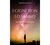 I cigni non lo sanno. Poesie e scritti d’amore di Roberto Federico, 2018, Youc