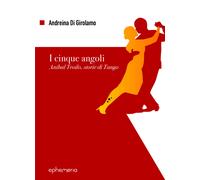 I cinque angoli. Aníbal Troilo, storie di Tango - Di Girolamo Andreina
