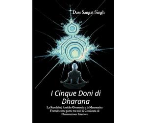 I CINQUE DONI DI DHARANA: La Kundalini, Antiche Geometrie e la Matematica Frattale come ponte tra stati di Coscienza ed Illuminazione Interiore