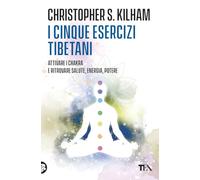 I cinque esercizi tibetani. Attivare i chakra e ritrovare la salute