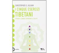 I cinque esercizi tibetani. Attivare i chakra e ritrovare la salute
