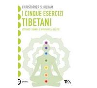 I cinque esercizi tibetani. Attivare i chakra e ritrovare la salute