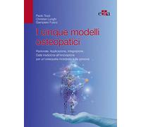 I cinque modelli osteopatici. Razionale, applicazione, integrazione. Dalla tradizione all'innovazione per un'osteopatia incentrata sulla persona