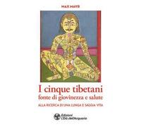 I cinque tibetani fonte di giovinezza e salute. Alla ricerca di una lunga e saggia vita
