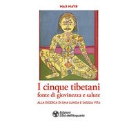 I cinque tibetani fonte di giovinezza e salute. Alla ricerca di una lunga e saggia vita