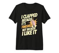 I Clapped Because It's Over Not Because I Liked It - Maglietta Premium