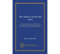 I classici, greco e latino (ser.1 v.04): le opere più celebri della letteratura ellenica e romana, abbracciando poesia, romanticismo, storia, oratoria, scienza e filosofia