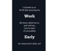 I clocked in at 09:05 this morning for Work My boss called me in and told me "you're late!" Or incredibly Early for tomorrow's shift, sir? - Lined, 120 pages, 6 x 9, gift for Co-workers and Colleagues