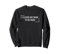 I Closed My Book To Be Here Felpa