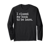 I Closed My Book to Be Here Graphic Bookish Merch Book Lover Maglia a Manica