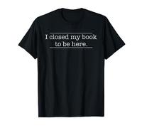 I Closed My Book To Be Here Shirt for a Book Lover Maglietta