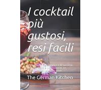 I cocktail più gustosi, resi facili: Una preparazione semplice e di successo. Per principianti e professionisti. Le migliori ricette per tutti i gusti.