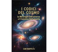 I Codici del Cosmo: Le Meraviglie Dell’universo e il Cammino Dell’umanità