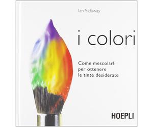 I colori. Come mescolarli per ottenere le tinte desiderate - Sidaway Ian