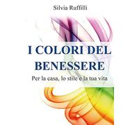 Libri Ruffilli Silvia - I Colori Del Benessere. Per La Casa, Lo Stile E La Tua V