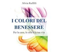 Libri Ruffilli Silvia - I Colori Del Benessere. Per La Casa, Lo Stile E La Tua V