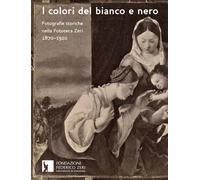 I colori del bianco e nero. Fotografie storiche nella fototeca Zeri 1870-1920. Ediz. illustrata