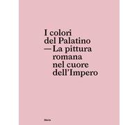 I colori del Palatino. La pittura romana nel cuore dell'impero