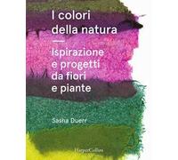 I colori della natura. Ispirazione e progetti da fiori e piante