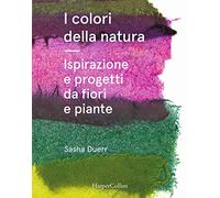 I colori della natura. Ispirazione e progetti da fiori e piante