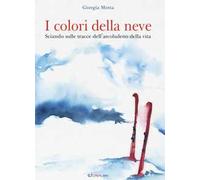 I colori della neve. Sciando sulle tracce dell'arcobaleno della vita