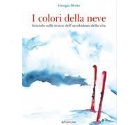 I colori della neve. Sciando sulle tracce dell'arcobaleno della vita