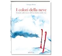 I colori della neve. Sciando sulle tracce dell'arcobaleno della vita. Ediz. a colori