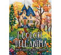 I Colori Dell'Anima: Evadi in un Mondo di Colore: Fiori, Paesaggi da Favola e Tocchi di Magia