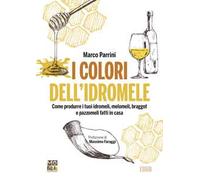 I Colori Dell’Idromele. Compendio Per La produzione Casalinga Di Idromeli, Melomeli E Braggot