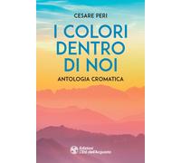 I colori dentro di noi. Antologia cromatica - Peri Cesare