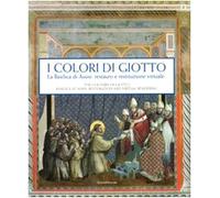 I colori di Giotto. La basilica di Assisi: restauro e restituzione virtuale. Catalogo della mostra (Assisi, 11 aprile-5 settembre 2010). Ediz. ... Assisi: From Restoration to Virtual Rendering