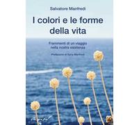 I colori e le forme della vita. Frammenti di un viaggio nella nostra esistenza