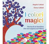 I colori magici. Storia di un bambino che non sapeva sorridere. Ediz. illustrata