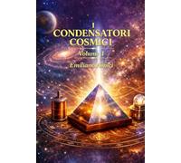 I Condensatori Cosmici: Per la salute fisica-energetica - Volume 1
