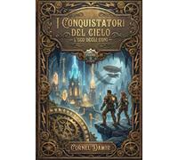 I Conquistatori del Cielo - L'eco degli eoni: Un romanzo Steampunk di Viaggi nel Tempo e Avventura tra Dinosauri e Civiltà Perdute