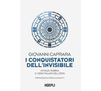 I conquistatori dell'invisibile. Amaldi, Rubbia e i geni italiani del CERN