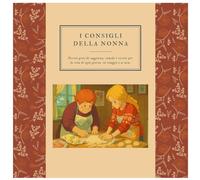 I consigli della nonna: Piccoli gesti di saggezza, rimedi e ricette per la vita di ogni giorno, in viaggio e a casa.