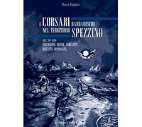 I corsari barbareschi nel territorio spezzino (sec. XVI-XVII). Incursioni, difese, schiavitù, riscatti, rinnegati