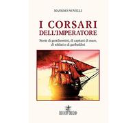 I corsari dell'imperatore. Storie di gentiluomini, di capitani di mare, di soldati e di garibaldini