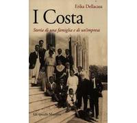 I Costa. Storia di una famiglia e di un'impresa - Dellacasa Erika