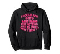 I Could Ask My Baby Daddy for Nothing He Still Will Have it Felpa con Cappuccio