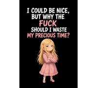 I Could Be Nice, But Why The Fuck Should I Waste My Precious Time?: A notebook for work with funny sayings