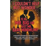 I Couldn’t Help But Wonder… Is He Mr. Big or Just Mr. Bare Minimum?: A modern workbook for navigating love, lust and late night texts without losing yourself