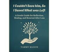 I couldn't save him so I saved what was left: "A Gentle Guide for Reflection, Healing, and Renewal After Loss"