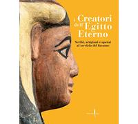 I creatori dell'Egitto eterno. Scribi, artigiani e operai al servizio del faraone. Ediz. illustrata