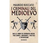 I criminali del Medioevo. Mille anni di cronaca nera tra santi, briganti, eretici e assassini