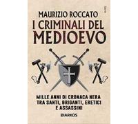I criminali del Medioevo. Mille anni di cronaca nera tra santi, briganti, eretici e assassini